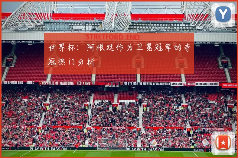 世界杯：阿根廷作为卫冕冠军的夺冠热门分析