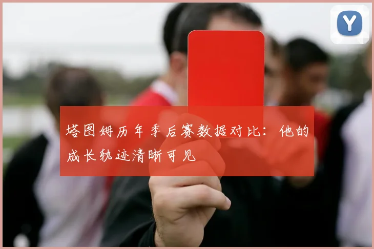 塔图姆历年季后赛数据对比:他的成长轨迹清晰可见