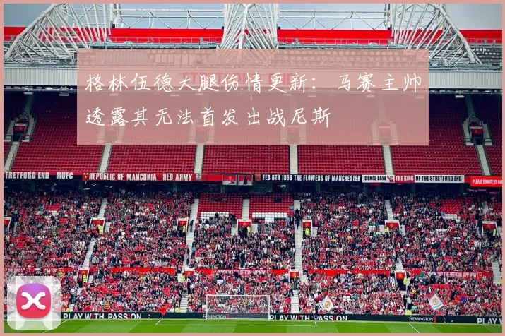 格林伍德大腿伤情更新：马赛主帅透露其无法首发出战尼斯