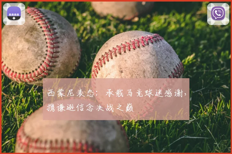 西蒙尼表态:承载马竞球迷感谢,携谦逊信念决战之巅