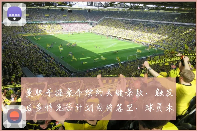 曼联手握桑乔续约关键条款，触发后多特免签计划或将落空，球员未来去向成谜