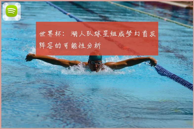 世界杯：湖人队球星组成梦幻首发阵容的可能性分析