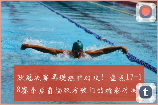 欧冠决赛再现经典对攻！盘点17-18赛季后首场双方破门的精彩对决与近年趋势分析