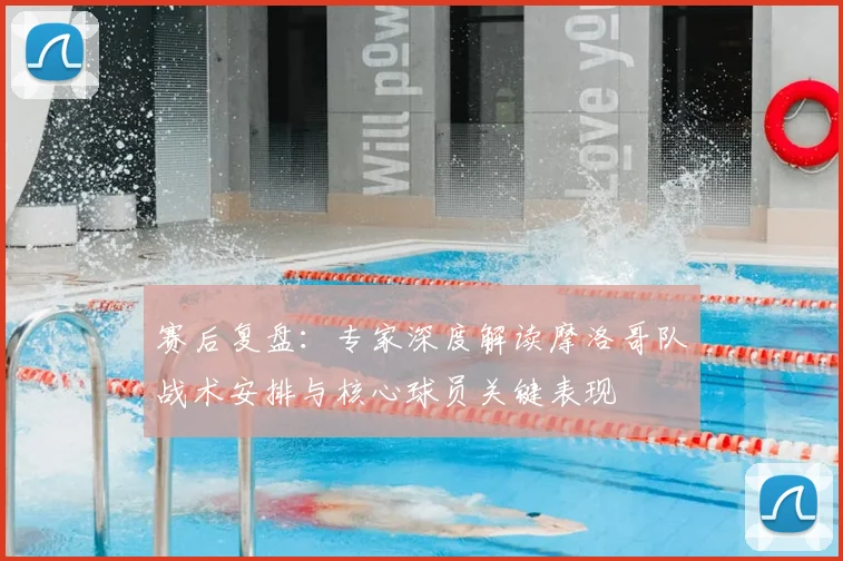 赛后复盘：专家深度解读摩洛哥队战术安排与核心球员关键表现