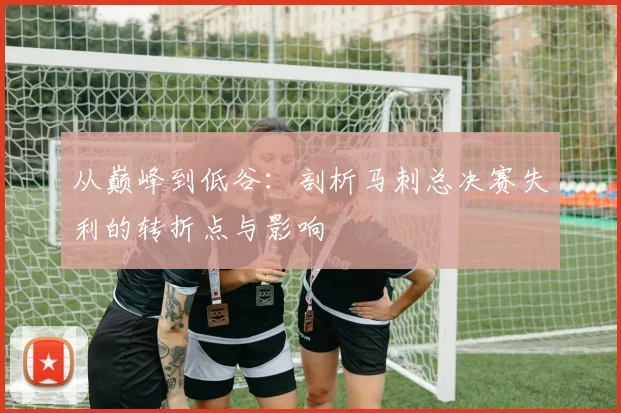 从巅峰到低谷：剖析马刺总决赛失利的转折点与影响
