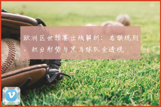 欧洲区世预赛出线解析:名额规则、积分形势与黑马球队全透视